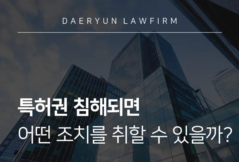 춘천변호사사무실에서 알려주는 특허권 침해되면 어떤 조치를 취할 수 있을까? 춘천변호사사무실